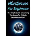 WordPress For Beginners: The Simple Guide to Learning WordPress For Website Development Fast!