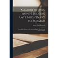 Memoir of Mrs. Ann H. Judson, Late Missionary to Burmah: Including a History of the American Baptist Mission in the Burman Empire