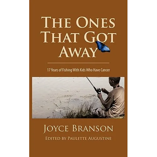 The Ones That Got Away: Seventeen Years of Fishing with Kids Who Have Cancer