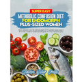 Super Easy Metabolic Confusion Diet for Endomorph Plus-Sized Women: Boost metabolism, burn fat, and lose weight with 5-ingredient recipes ready in 30
