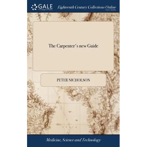 The Carpenter's new Guide: Being a Complete Book of Lines for Carpentry and Joinery. The Whole Founded on True Geometrical Principles; Including