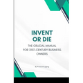 Invent or Die: The Crucial Manual for 21st-Century Business Owners