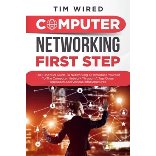 Computer networking first step: The Essential Guide To Networking To Introduce Yourself To The Computer Network Through a Top-down Approach And Variou