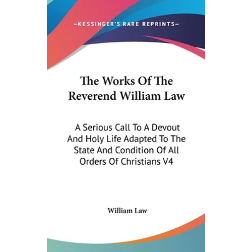 The Works Of The Reverend William Law: A Serious Call To A Devout And Holy Life Adapted To The State And Condition Of All Orders Of Christians V4