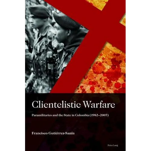 Clientelistic Warfare: Paramilitaries and the State in Colombia (1982-2007)