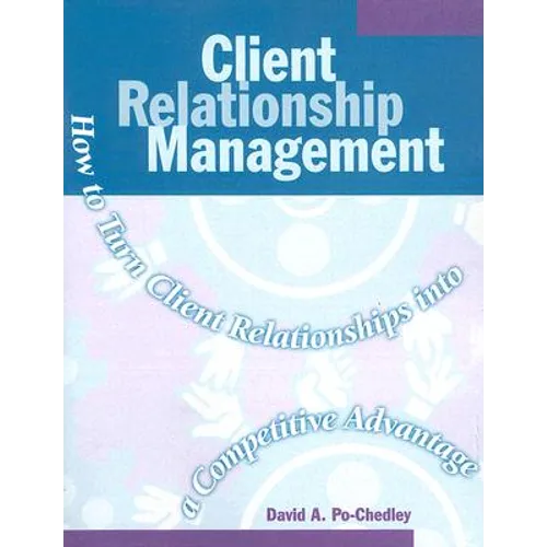 Client Relationship Management: How to Turn Client Relationships Into a Competitive Advantage