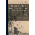 The Life of John Eliot, the Apostle of the Indians: Including Notices of the Principal Attempts to Propagate Christianity in North America, During the