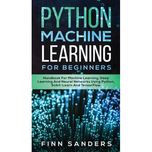 Python Machine Learning For Beginners: Handbook For Machine Learning, Deep Learning And Neural Networks Using Python, Scikit-Learn And TensorFlow