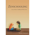 Zenschooling: Living a Fabulous & Fulfilling Life Without School