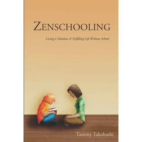 Zenschooling: Living a Fabulous & Fulfilling Life Without School