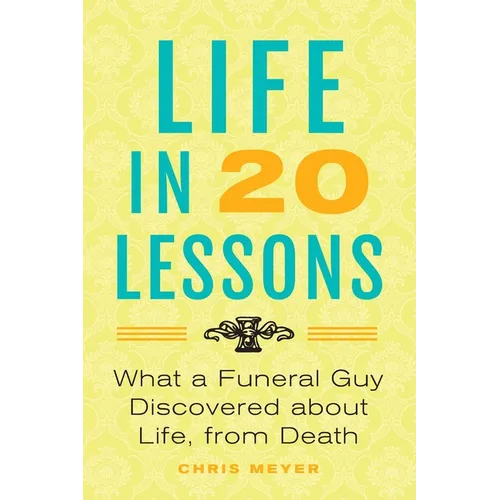 Life in 20 Lessons: What a Funeral Guy Discovered About Life, From Death