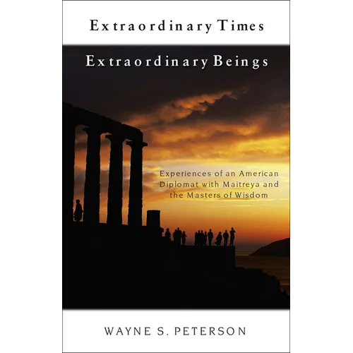 Extraordinary Times Extraordinary Beings: Experiences of an American Diplomat with Maitreya and the Masters of Wisdom
