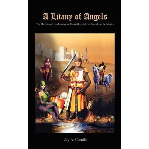 A Litany of Angels: The Memoirs of Leodegrance de Marciville as told to Bernadette, the Maiden