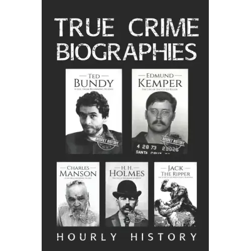 True Crime Biographies: Ted Bundy, Edmund Kemper, H. H. Holmes, Charles Manson, Jack the Ripper