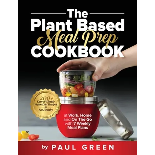 The Plant Based Meal Prep Cookbook: 200+ Easy & Simple Vegan Diet Recipes To Eat Healthy at Work, Home, and On The Go With 7 Weekly Meal Plans