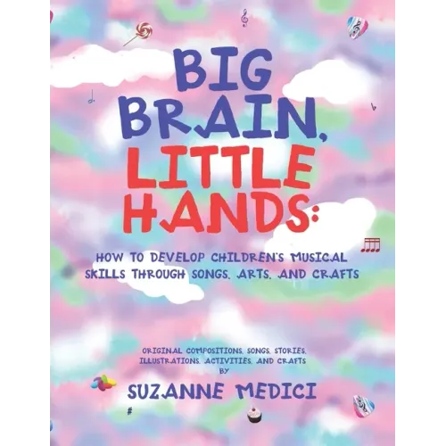 Big Brain, Little Hands: How to Develop Children's Musical Skills Through Songs, Arts, and Crafts