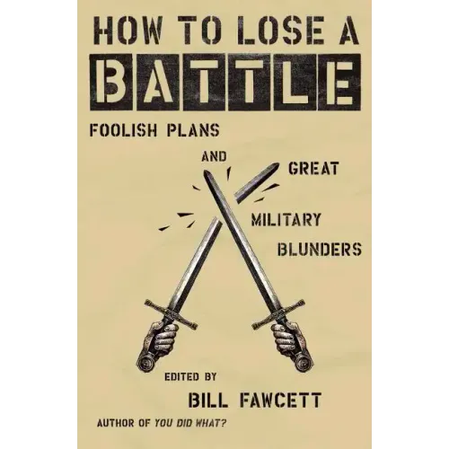 How to Lose a Battle: Foolish Plans and Great Military Blunders
