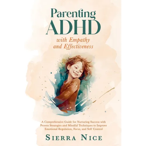 Parenting ADHD with Empathy and Effectiveness: A Comprehensive Guide for Nurturing Success with Proven Strategies and Mindful Techniques to Improve Em