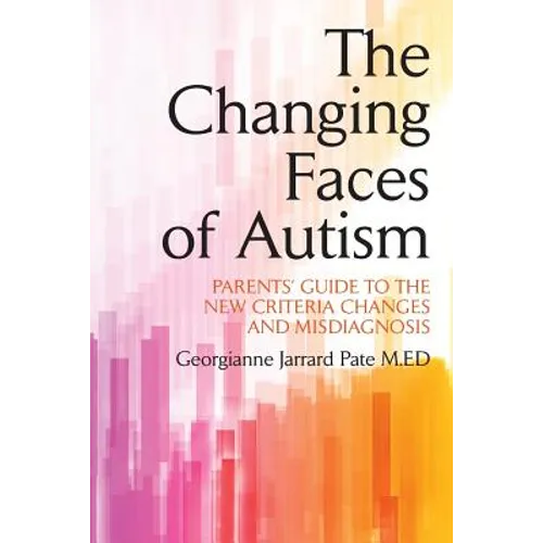 The Changing Faces of Autism: Parents' Guide To the New Criteria Changes and Misdiagnosis