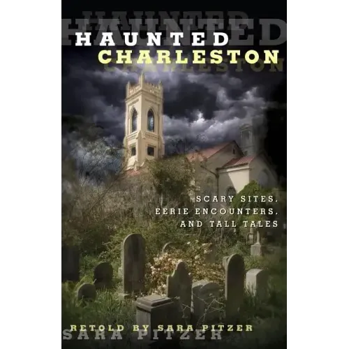 Haunted Charleston: Scary Sites, Eerie Encounters, And Tall Tales