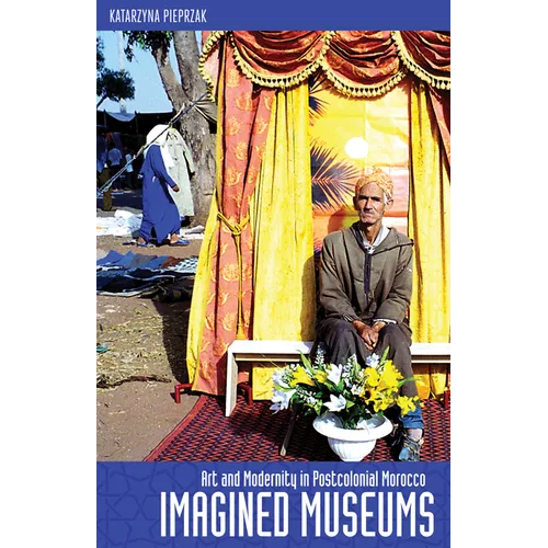 Imagined Museums: Art and Modernity in Postcolonial Morocco