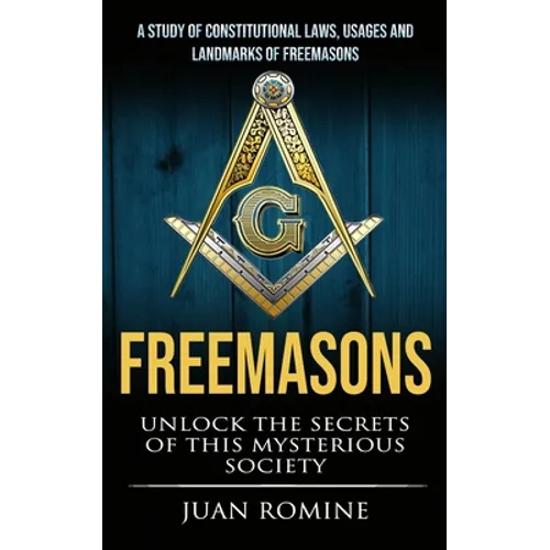 Freemasons: A Study Of Constitutional Laws, Usages And Landmarks Of Freemasons (Unlock The Secrets Of Mysterious Society)