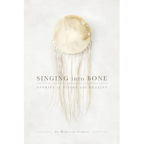 Singing into Bone: Stories of Vision and Healing