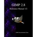 GIMP 2.8 Reference Manual 1/2: The GNU Image Manipulation Program