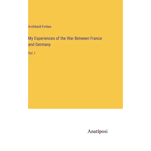 My Experiences of the War Between France and Germany: Vol. I