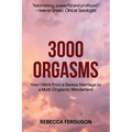 3000 Orgasms: How I went from a Sexless Marriage to a Multi-Orgasmic Wonderland