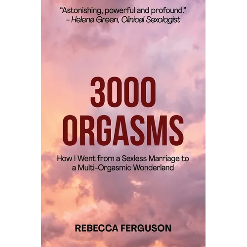 3000 Orgasms: How I went from a Sexless Marriage to a Multi-Orgasmic Wonderland