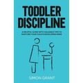Toddler Discipline: A Helpful Guide With Valuable Tips to Nurture Your Child's Developing Mind