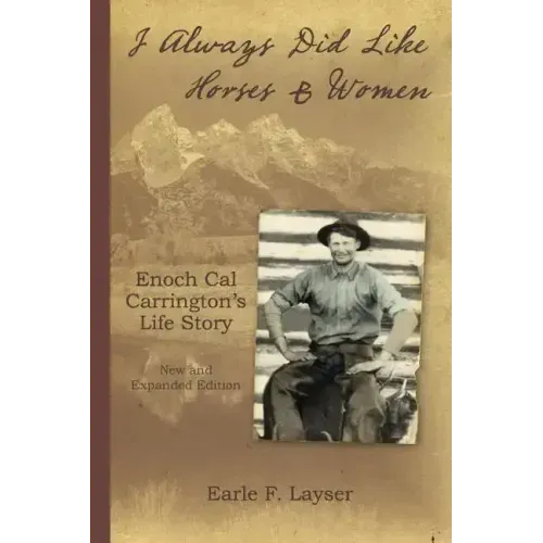 I Always Did Like Horses & Women: Enoch Cal Carrington's Life Story - New and Expanded Edition