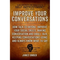 Improve Your Conversations: How Talk To Anyone, Improve Your Social Skills, Making Conversation and Small Talk, Keeping Conversations Going and Al