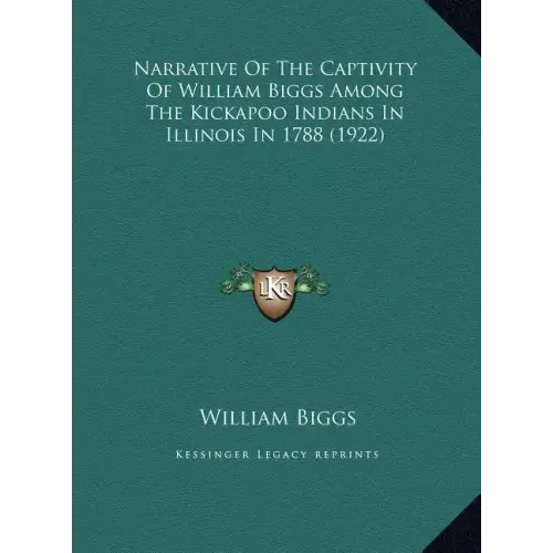 Narrative of the Captivity of William Biggs Among the Kickapnarrative of the Captivity of William Biggs Among the Kickapoo Indians in Illinois in 1788