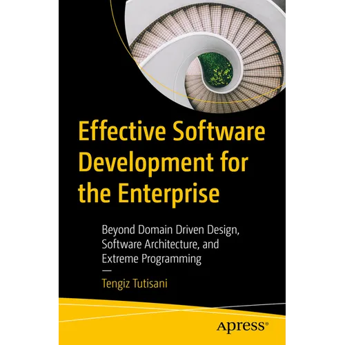 Effective Software Development for the Enterprise: Beyond Domain Driven Design, Software Architecture, and Extreme Programming