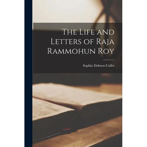 The Life and Letters of Raja Rammohun Roy