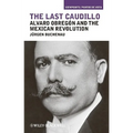 The Last Caudillo: Alvaro Obregón and the Mexican Revolution