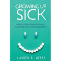 Growing Up Sick: How to Turn Your Kid's Scary Diagnosis into a High-Quality Life