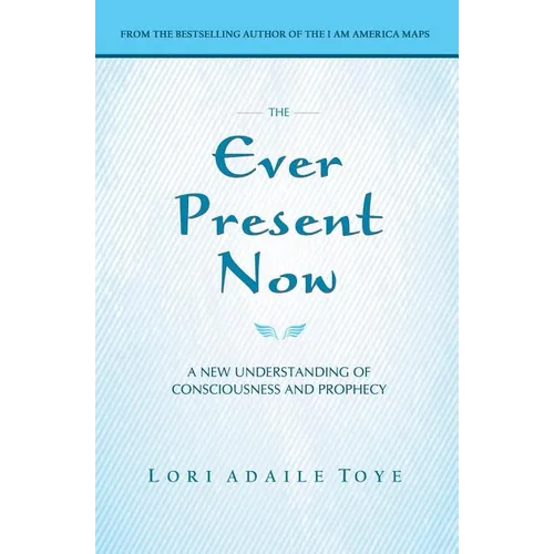 The Ever Present Now: A New Understanding of Consciousness and Prophecy
