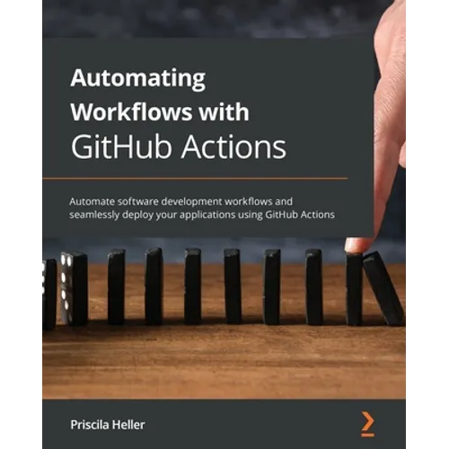 Automating Workflows with GitHub Actions: Automate software development workflows and seamlessly deploy your applications using GitHub Actions