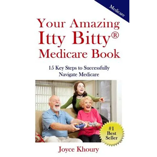 Your Amazing Itty Bitty Medicare Book: 15 Key Steps to Successfully Navigate Medicare.