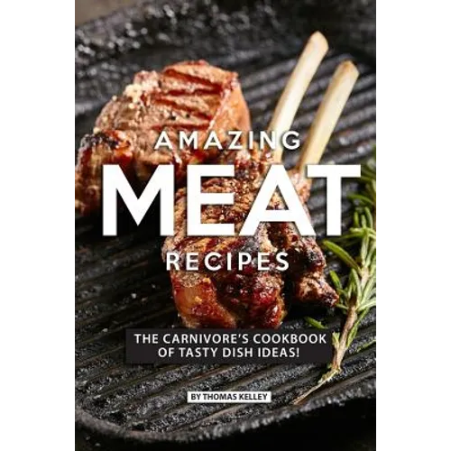 Amazing Meat Recipes: The Carnivore's Cookbook of Tasty Dish Ideas!