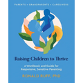 Raising Children to Thrive: A Workbook and Guide for Responsive, Sensitive Parenting