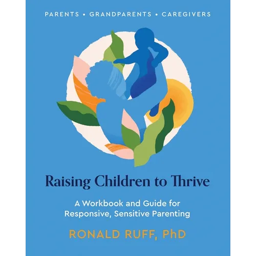 Raising Children to Thrive: A Workbook and Guide for Responsive, Sensitive Parenting