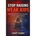 Stop Raising Weak Kids: How Good Parents Accidentally Create Fragile Children