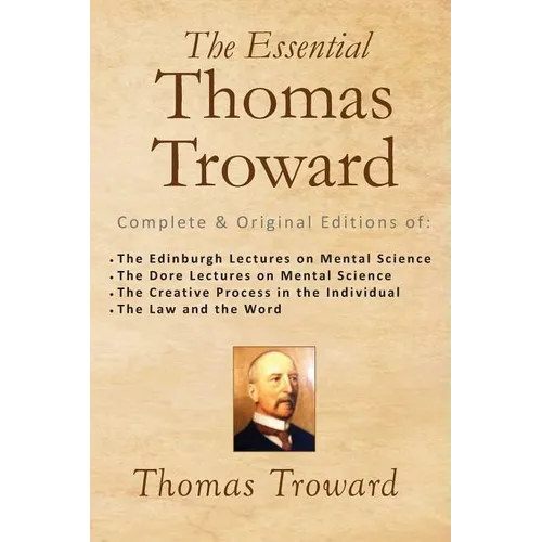 The Essential Thomas Troward: Complete & Original Editions of The Edinburgh Lectures on Mental Science, The Dore Lectures on Mental Science, The Cre