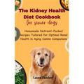 The Kidney Health Diet Cookbook for senior dogs: Homemade Nutrient-Packed Recipes Tailored for Optimal Renal Health in Aging Canine Companions