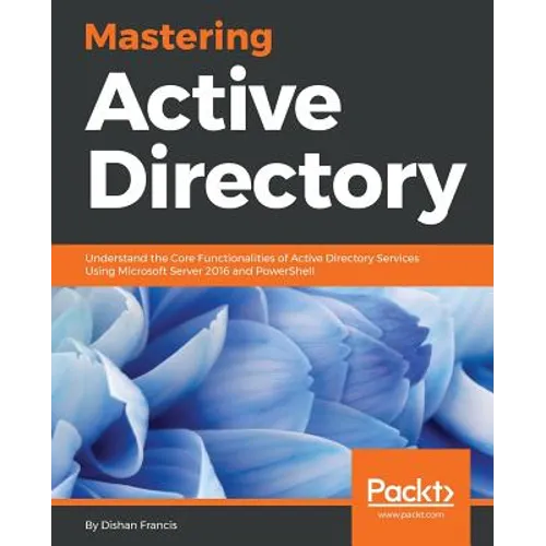Mastering Active Directory: Understand the Core Functionalities of Active Directory Services Using Microsoft Server 2016 and PowerShell