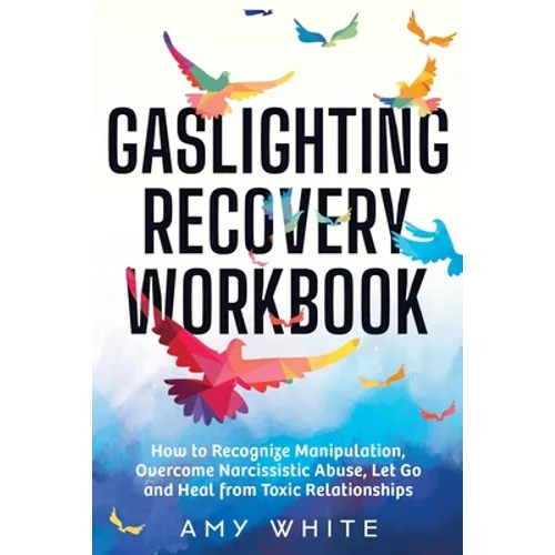Gaslighting Recovery Workbook: How to Recognize Manipulation, Overcome Narcissistic Abuse, Let Go, and Heal from Toxic Relationships
